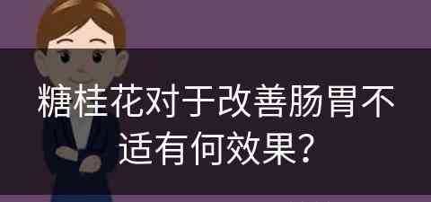 糖桂花对于改善肠胃不适有何效果？